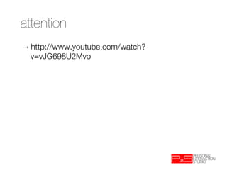 attention
➝  http://www.youtube.com/watch?
  v=vJG698U2Mvo
 