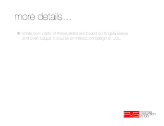 more details…
✱
attribution: parts of these slides are based on Angela Sasse
  and Sven Laqua s course on interaction design at UCL
 