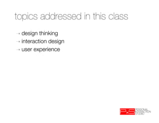 topics addressed in this class
➝  design  thinking 
➝  interaction design
➝  user experience
 