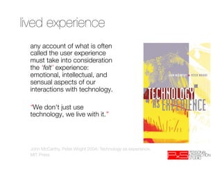 lived experience
 any account of what is often
 called the user experience
 must take into consideration
 the ‘felt’ exper...