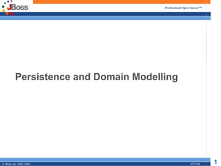 Professional Open Source™




           Persistence and Domain Modelling




© JBoss, Inc. 2003, 2004.                                07/17/04   1
 