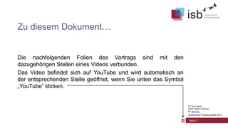 Zu diesem Dokument…

Die nachfolgenden Folien des Vortrags sind mit den
dazugehörigen Stellen eines Videos verbunden.
Das Video befindet sich auf YouTube und wird automatisch an
der entsprechenden Stelle geöffnet, wenn Sie unten das Symbol
„YouTube“ klicken.

CC-by-Lizenz,
Autor: Bernd Schmid
für isb-w.eu
Systemische Professionalität 2013

Seite 2

 