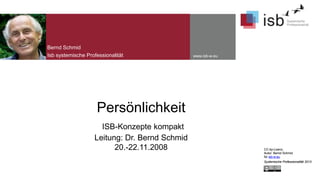 Bernd Schmid
Isb systemische Professionalität

www.isb-w.eu

Persönlichkeit
ISB-Konzepte kompakt
Leitung: Dr. Bernd Schmid
20.-22.11.2008

CC-by-Lizenz,
Autor: Bernd Schmid
für isb-w.eu
Systemische Professionalität 2013

 