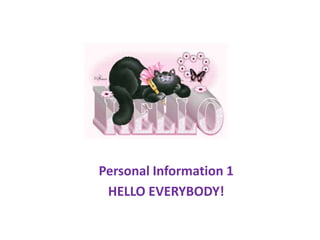 Personal Information 1
HELLO EVERYBODY!
 