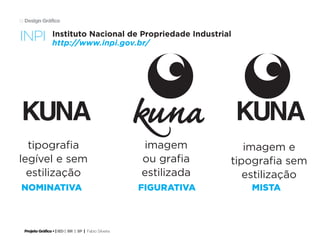 Projeto Gráfico • | IED | BR | SP | Fabio Silveira
Design Gráfico19
tipografia
legível e sem
estilização
imagem
ou grafia
estilizada
imagem e
tipografia sem
estilização
Instituto Nacional de Propriedade Industrial
http://www.inpi.gov.br/
nominativa
kuna kunakuna
figurativa mista
INPI
 