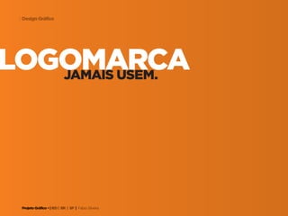 Projeto Gráfico • | IED | BR | SP | Fabio Silveira
Design Gráfico3
logomarcajamais usem.
 