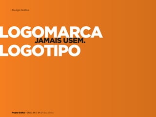Projeto Gráfico • | IED | BR | SP | Fabio Silveira
Design Gráfico4
logomarcajamais usem.
logotipo
 