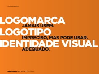 Projeto Gráfico • | IED | BR | SP | Fabio Silveira
Design Gráfico7
logomarcajamais usem.
impreciso, mas pode usar.
adequado.
logotipo
identidade visual
 