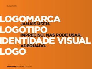 Projeto Gráfico • | IED | BR | SP | Fabio Silveira
Design Gráfico8
logomarcajamais usem.
impreciso, mas pode usar.
adequado.
logotipo
identidade visual
logo
 