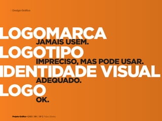 Projeto Gráfico • | IED | BR | SP | Fabio Silveira
Design Gráfico9
logomarcajamais usem.
impreciso, mas pode usar.
adequado.
ok.
logotipo
identidade visual
logo
 