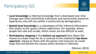 Participatory GIS
• Local knowledge is informal knowledge that is developed over time
(change over time) and held by indiv...