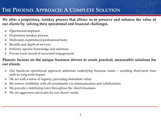 The Phoenix Approach: A Complete Solution2We offer a proprietary, turnkey process that allows us to preserve and enhance the value of our clients by  solving their operational and financial challenges.Operational emphasis