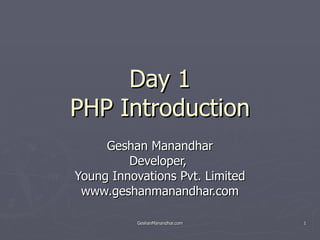 Day 1 PHP Introduction Geshan Manandhar Developer,  Young Innovations Pvt. Limited www.geshanmanandhar.com 