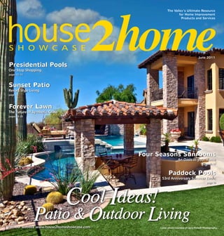 June 2011
Presidential Pools
One Stop Shopping
pages 12–13
Forever Lawn
The Future of Synthetic Grass
pages 28–29
Paddock Pools
53rd Anniversary Summer Event
page 19
Sunset Patio
Resort Style Living
page 15
Four Seasons Sunrooms
An Oasis in your Home
pages 16–17
visit our website www.house2homeshowcase.com Cover photo courtesy of Jerry Portelli Photography.
Cool Ideas!
Patio & Outdoor Living
The Valley’s Ultimate Resource
for Home Improvement
Products and Services
 
