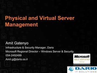 Physical and Virtual Server Management Amit Gatenyo Infrastructure & Security Manager, Dario Microsoft Regional Director – Windows Server & Security 054-2492499 Amit.g@dario.co.il 