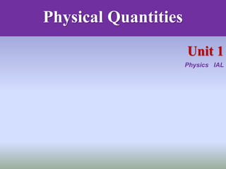 Unit 1
Physics IAL
Physical Quantities
 