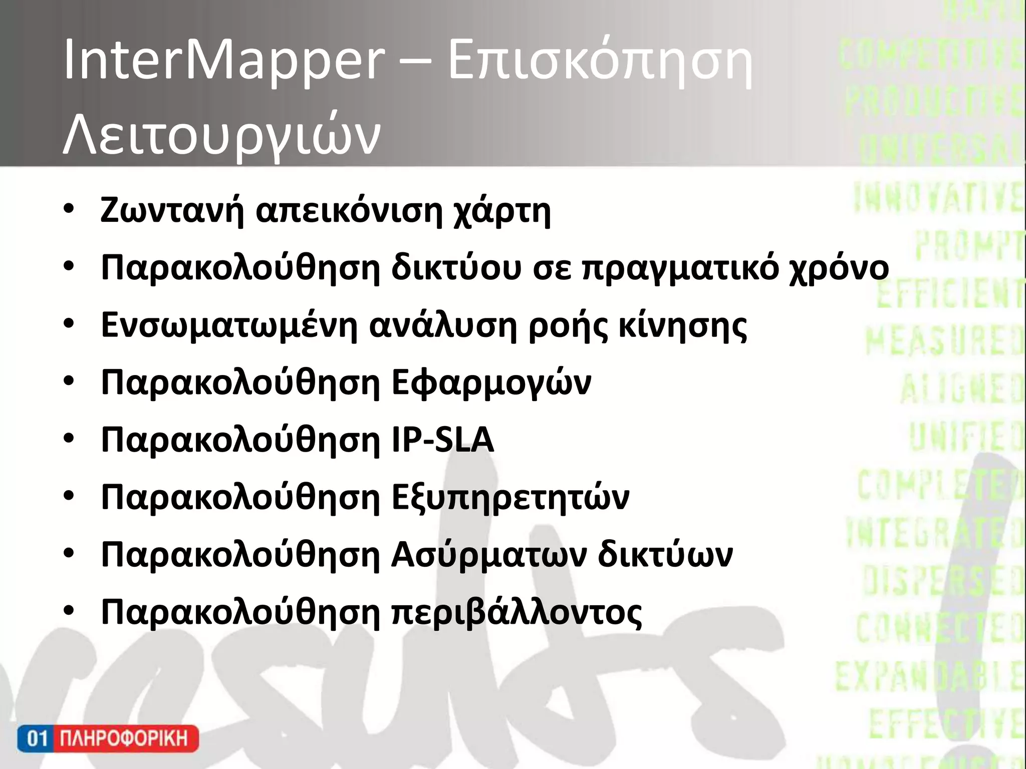 Ζωντανή απεικόνιση χάρτηΠαρακολούθηση δικτύου σε πραγματικό χρόνοΕνσωματωμένη ανάλυση ροής κίνησηςΠαρακολούθηση ΕφαρμογώνΠαρακολούθηση IP-SLAΠαρακολούθηση ΕξυπηρετητώνΠαρακολούθηση Ασύρματων δικτύωνΠαρακολούθηση περιβάλλοντοςInterMapper – Επισκόπηση Λειτουργιών 