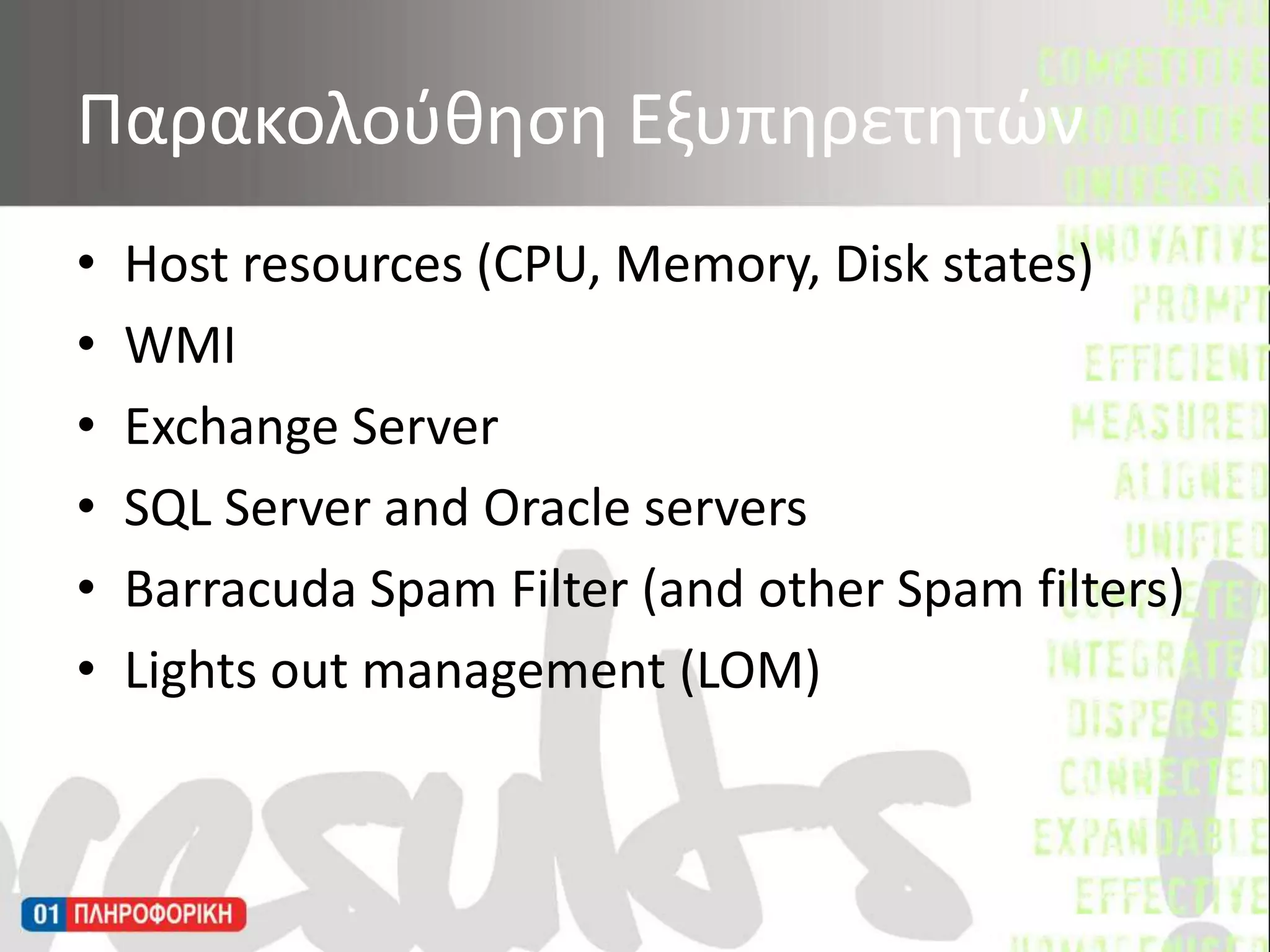 Host resources (CPU, Memory, Disk states)WMI Exchange Server SQL Server and Oracle servers Barracuda Spam Filter (and other Spam filters) Lights out management (LOM)Παρακολούθηση Εξυπηρετητών