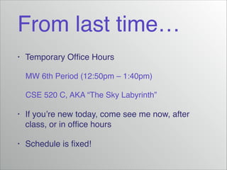 From last time…
•

Temporary Ofﬁce Hours!
MW 6th Period (12:50pm – 1:40pm)!
CSE 520 C, AKA “The Sky Labyrinth”!

•

If you’re new today, come see me now, after
class, or in ofﬁce hours!

•

Schedule is ﬁxed!

 