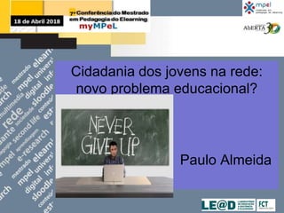 Cidadania dos jovens na rede:
novo problema educacional?
Paulo Almeida
 