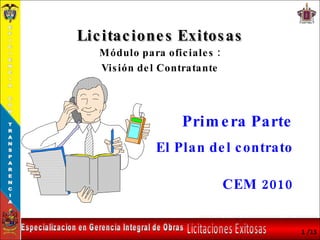 Licitaciones Exitosas Módulo para oficiales : Visión del Contratante Primera Parte El Plan del contrato CEM 2010 