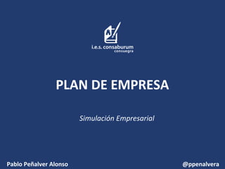 PLAN DE EMPRESA
Simulación Empresarial
Pablo Peñalver Alonso @ppenalvera
 