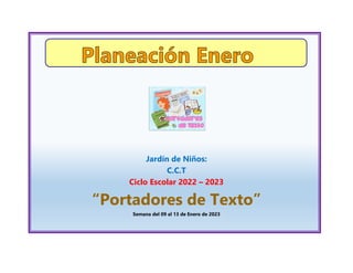 Jardín de Niños:
C.C.T
Ciclo Escolar 2022 – 2023
“Portadores de Texto”
Semana del 09 al 13 de Enero de 2023
 