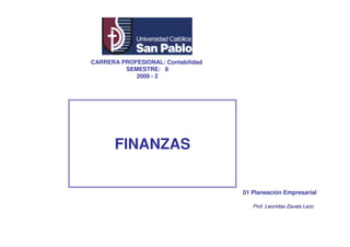 CARRERA PROFESIONAL: Contabilidad
         SEMESTRE: 8
            2009 - 2




       FINANZAS


                                    01 Planeación Empresarial

                                       Prof. Leonidas Zavala Lazo
 