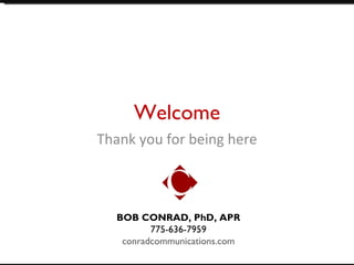 Welcome
Thank you for being here



  BOB CONRAD, PhD, APR
         775-636-7959
   conradcommunications.com
 