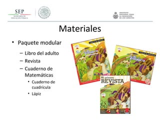 Materiales
• Paquete modular
– Libro del adulto
– Revista
– Cuaderno de
Matemáticas
• Cuaderno de
cuadrícula
• Lápiz
 