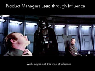 Product Managers Lead through Influence
Well, maybe not this type of influence
 