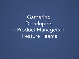 Gathering
Developers
+ Product Managers in
Feature Teams
 
