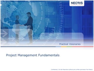 Confidential // Neoris 1Confidential // Do Not Reproduce without prior written permission from Neoris
Practical Visionaries
Project Management Fundamentals
 