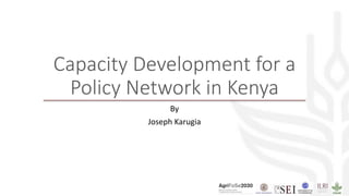 Capacity Development for a
Policy Network in Kenya
By
Joseph Karugia
 