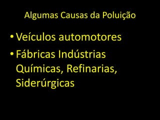 Algumas Causas da Poluição Veículos automotoresFábricas Indústrias Químicas, Refinarias, Siderúrgicas