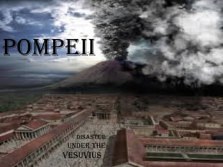 pompeii
Disaster
unDer the
VesuVius
 