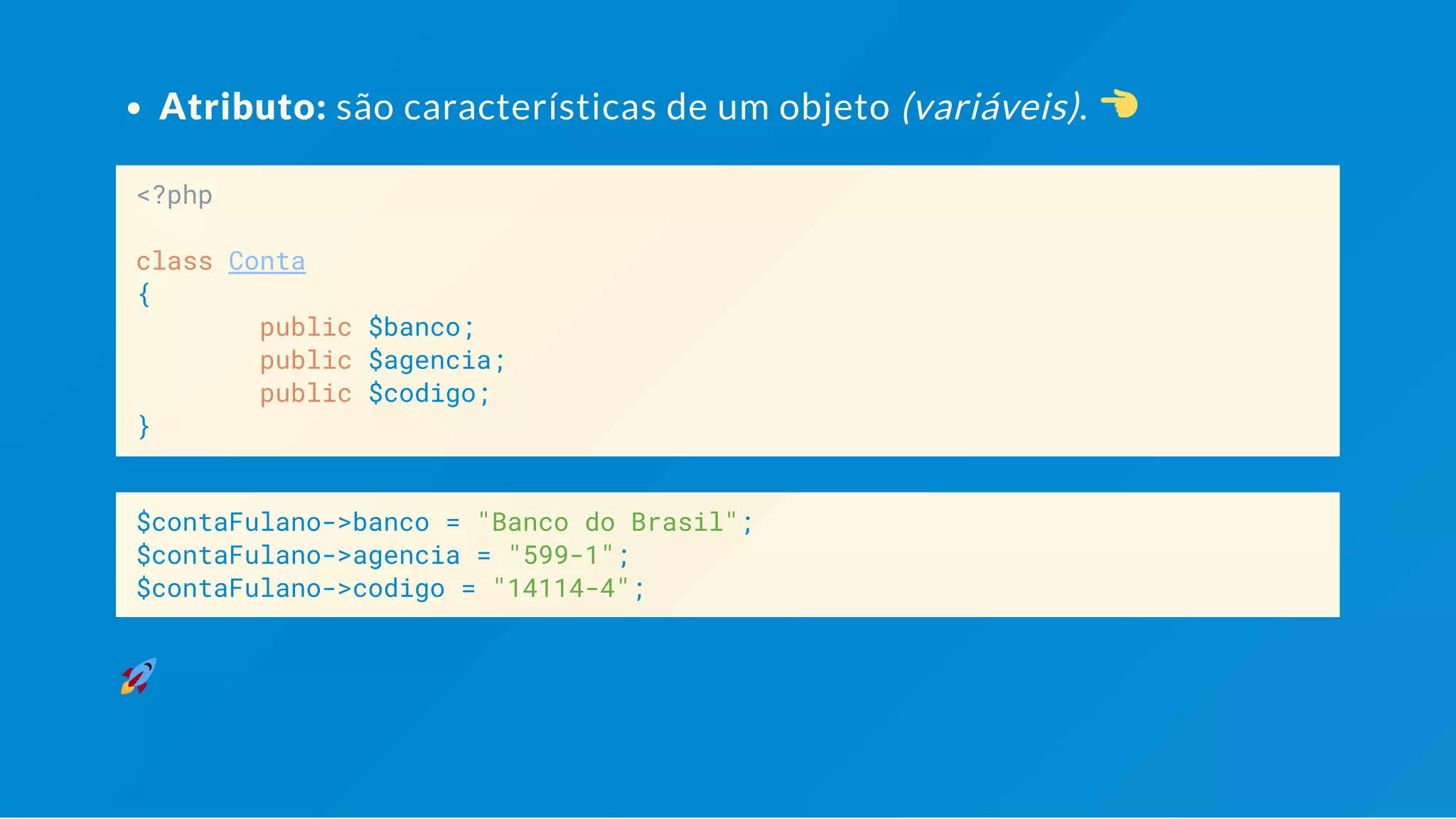 Atributo: são características de um objeto (variáveis). <?php class Conta { public $banco; public $agencia; public $codigo; } $contaFulano->banco = "Banco do Brasil"; $contaFulano->agencia = "599-1"; $contaFulano->codigo = "14114-4"; 