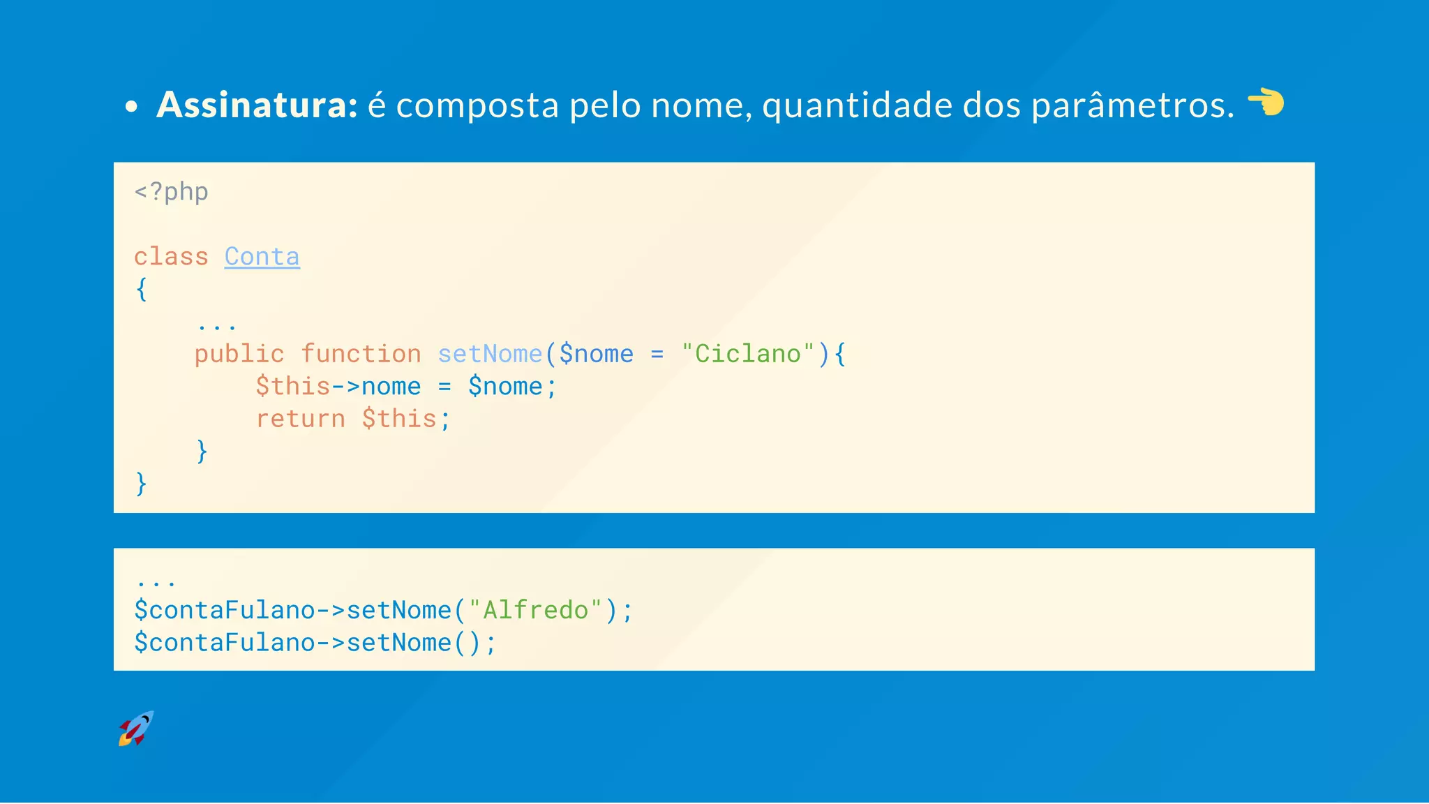 Assinatura: é composta pela quantidade de parâmetros. <?php class Conta { ... public function setNome($nome = "Ciclano"){ $this->nome = $nome; return $this; } } ... $contaFulano->setNome("Alfredo"); $contaFulano->setNome(); 