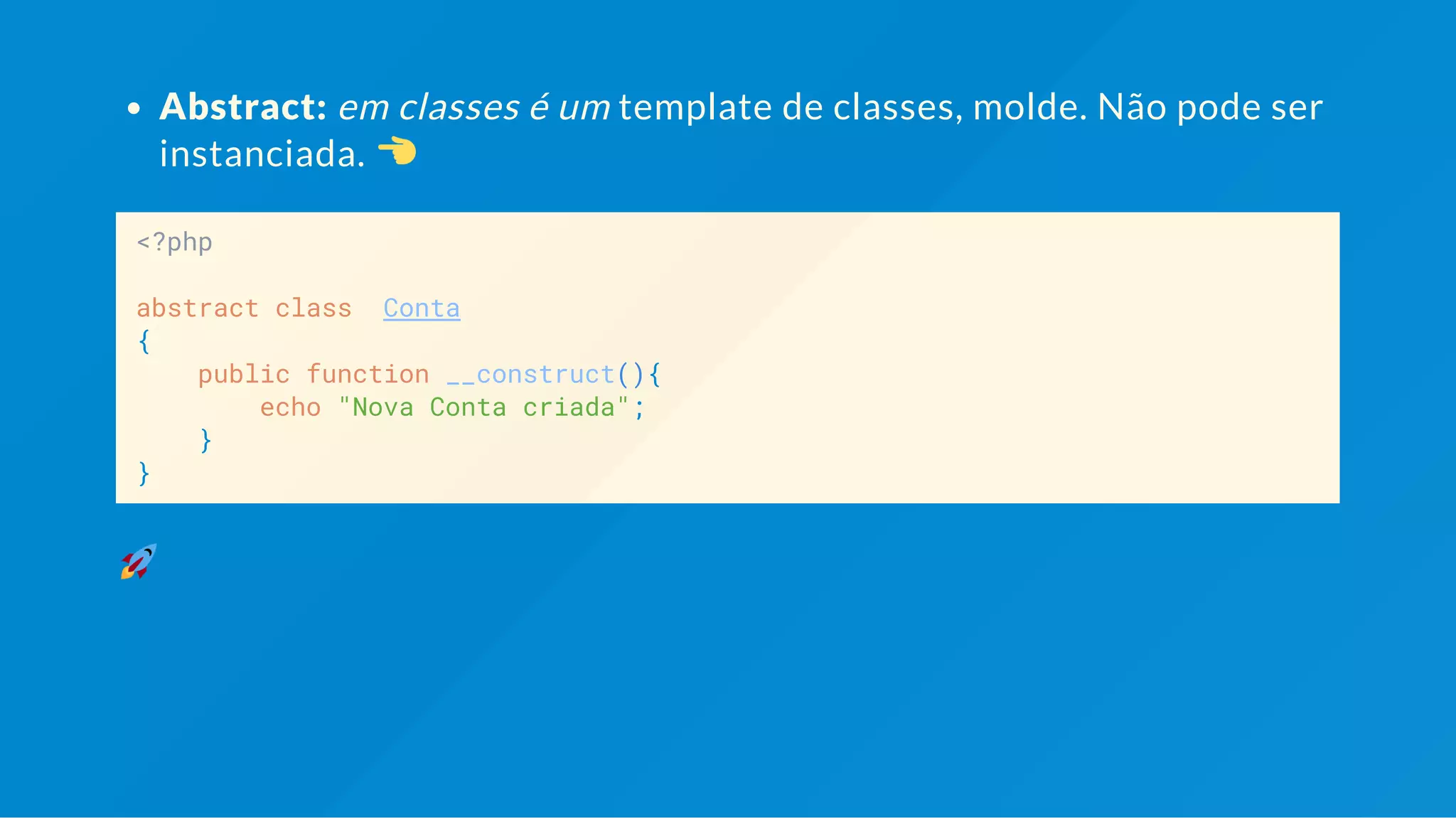Abstract: em classes é um template de classes, molde. <?php abstract class Conta { public function __construct(){ echo "Nova Conta criada"; } } Classes abstratas não podem ser instanciadas. 