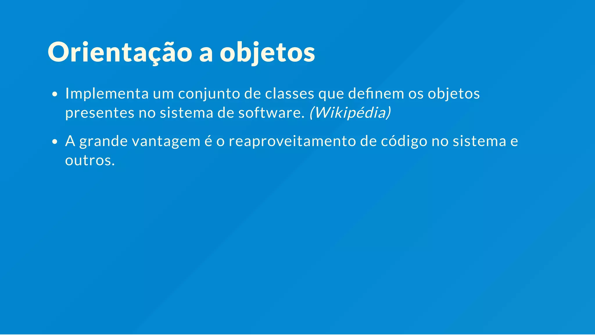 Orientação a objetos Implementa um conjunto de classes que de nem os objetos presentes no sistema de software. (Wikipédia) A grande vantagem é o reaproveitamento de código no sistema e outros. 