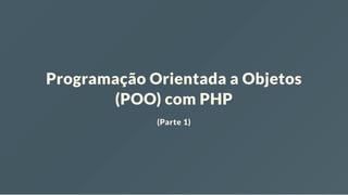 Programação Orientada a Objetos
(POO) com PHP
(Parte 1)
 