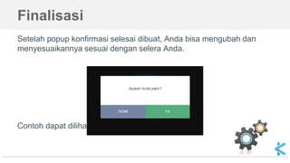 Finalisasi
Setelah popup konfirmasi selesai dibuat, Anda bisa mengubah dan
menyesuaikannya sesuai dengan selera Anda.
Contoh dapat dilihat pada Codepen Kuliahkita
 