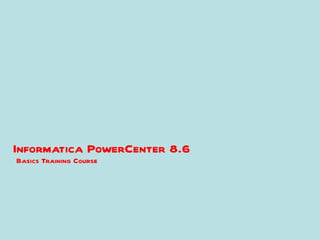 Informatica PowerCenter 8.6
Basics Training Course
 