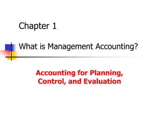 Chapter 1
What is Management Accounting?
Accounting for Planning,
Control, and Evaluation
 