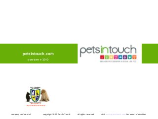 petsintouch.com
company confidential copyright 2010 Pets In Touch all rights reserved visit www.petintouch.com for more information
overview ● 2010
2010 member of
the pet chamber of commerce
 