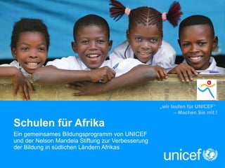 Schulen für Afrika Ein gemeinsames Bildungsprogramm von UNICEF  und der Nelson Mandela Stiftung zur Verbesserung  der Bildung in südlichen Ländern Afrikas „ wir laufen für UNICEF“  – Machen Sie mit ! 