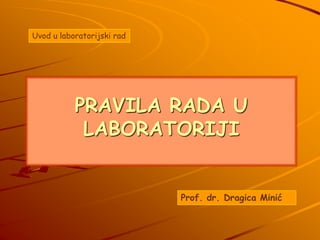 PRAVILA RADA U
LABORATORIJI
Uvod u laboratorijski rad
Prof. dr. Dragica Minić
 
