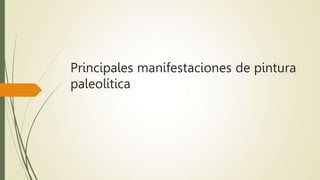 Principales manifestaciones de pintura
paleolítica
 