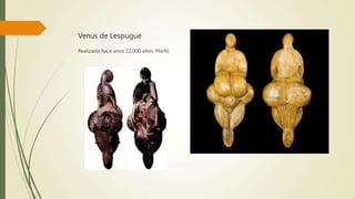 Venus de Lespugue
Realizada hace unos 22,000 años. Marfil.
 
