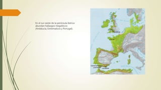 En el sur-oeste de la península ibérica
abundan hallazgos megalíticos
(Andalucía, Extremadura y Portugal).
 